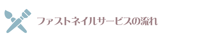 ネイルサロンFASTNAIL(ファストネイル)のサービスの流れのご紹介