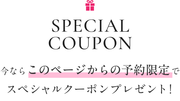 今ならこのページからの予約限定でスペシャルクーポンプレゼント!
